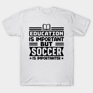 Education is important, but soccer is importanter T-Shirt